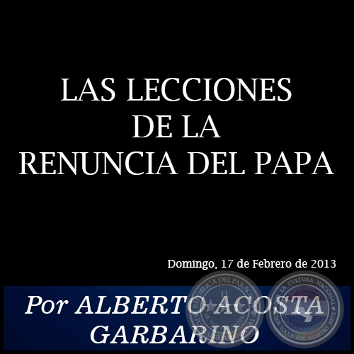 LAS LECCIONES DE LA RENUNCIA DEL PAPA - Por ALBERTO ACOSTA GARBARINO - Domingo, 17 de Febrero de 2013